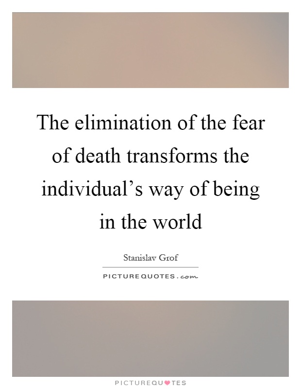 The elimination of the fear of death transforms the individual's way of being in the world Picture Quote #1