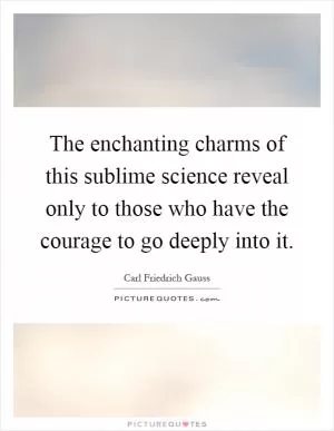 The enchanting charms of this sublime science reveal only to those who have the courage to go deeply into it Picture Quote #1