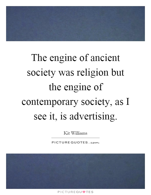 The engine of ancient society was religion but the engine of contemporary society, as I see it, is advertising Picture Quote #1