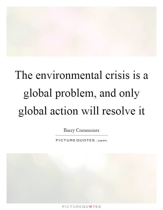 The environmental crisis is a global problem, and only global action will resolve it Picture Quote #1