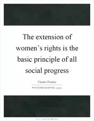 The extension of women’s rights is the basic principle of all social progress Picture Quote #1