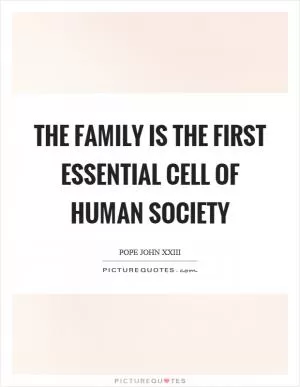 The family is the first essential cell of human society Picture Quote #1