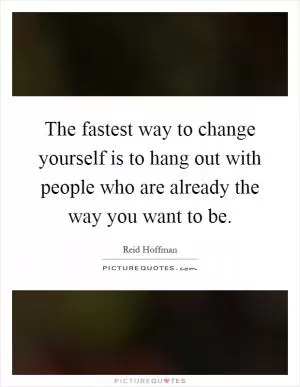 The fastest way to change yourself is to hang out with people who are already the way you want to be Picture Quote #1