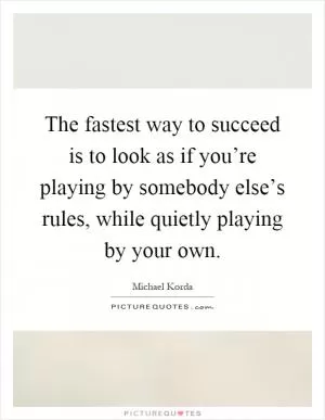 The fastest way to succeed is to look as if you’re playing by somebody else’s rules, while quietly playing by your own Picture Quote #1