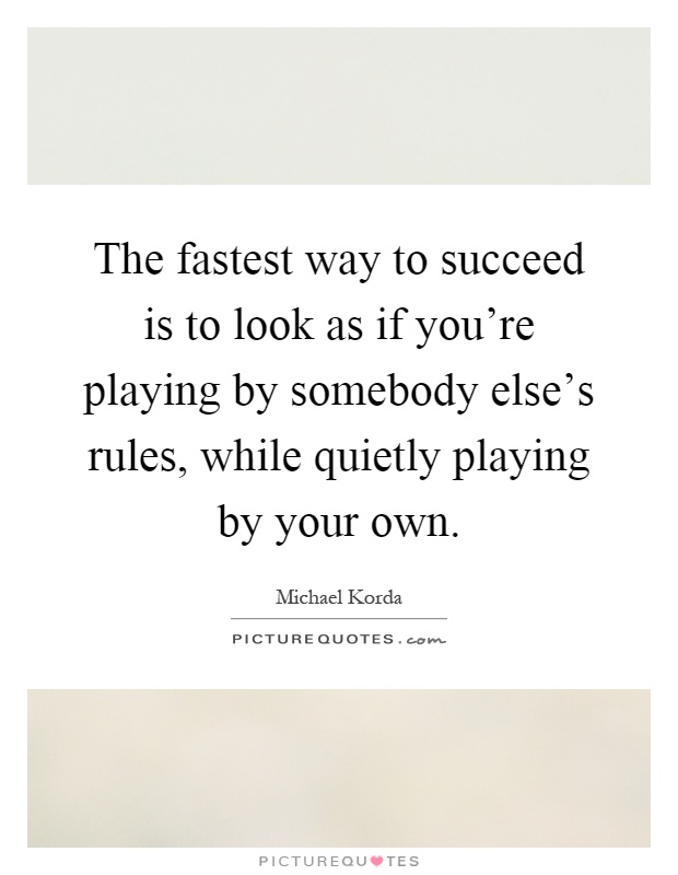 The fastest way to succeed is to look as if you're playing by somebody else's rules, while quietly playing by your own Picture Quote #1