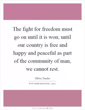 The fight for freedom must go on until it is won; until our country is free and happy and peaceful as part of the community of man, we cannot rest Picture Quote #1