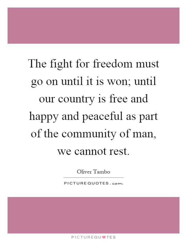 The fight for freedom must go on until it is won; until our country is free and happy and peaceful as part of the community of man, we cannot rest Picture Quote #1