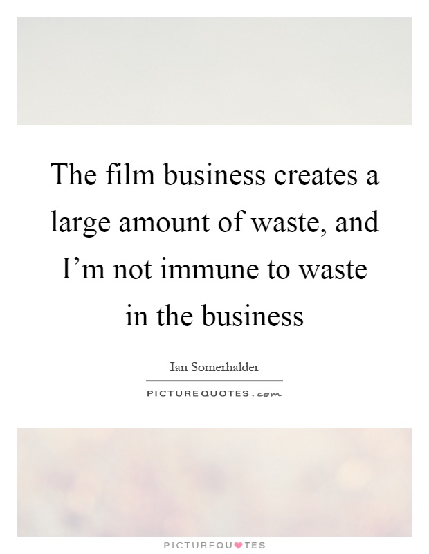 The film business creates a large amount of waste, and I'm not immune to waste in the business Picture Quote #1