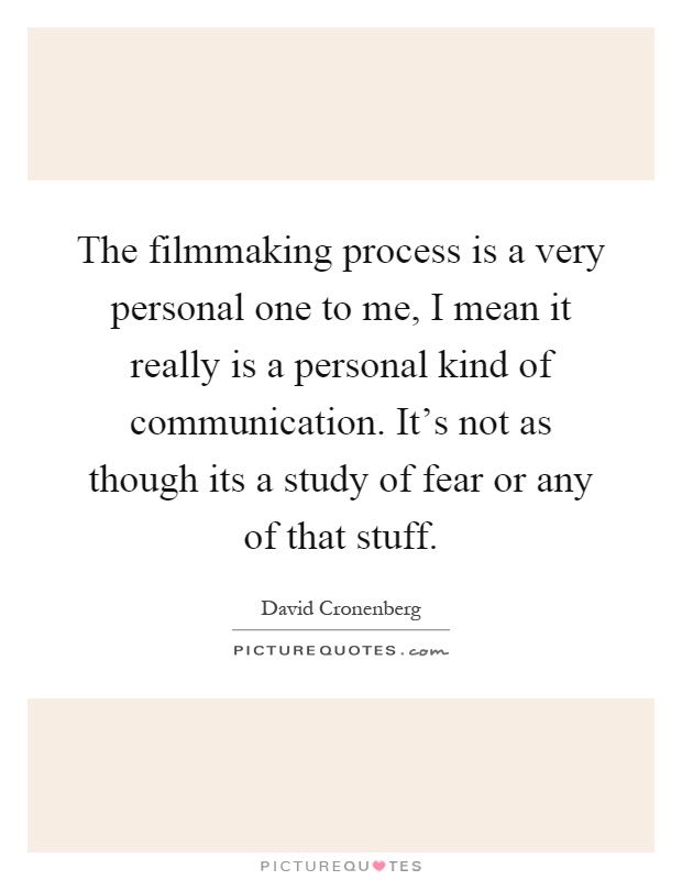 The filmmaking process is a very personal one to me, I mean it really is a personal kind of communication. It's not as though its a study of fear or any of that stuff Picture Quote #1