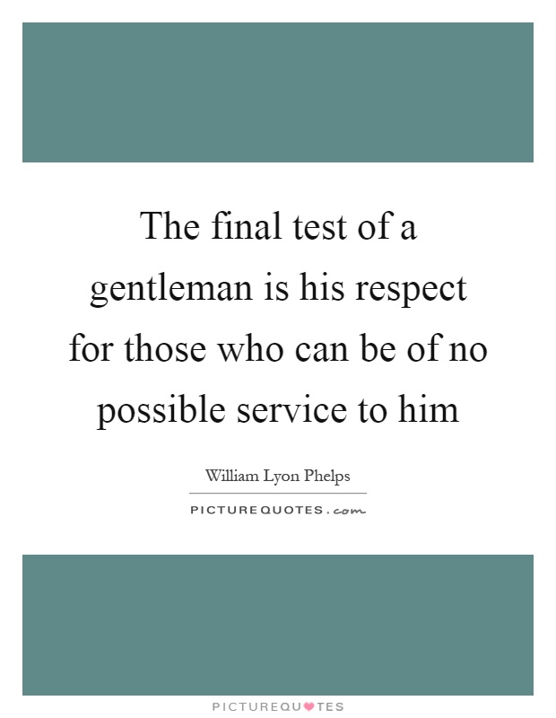 The final test of a gentleman is his respect for those who can be of no possible service to him Picture Quote #1