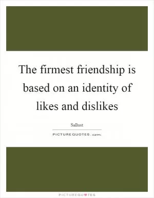 The firmest friendship is based on an identity of likes and dislikes Picture Quote #1