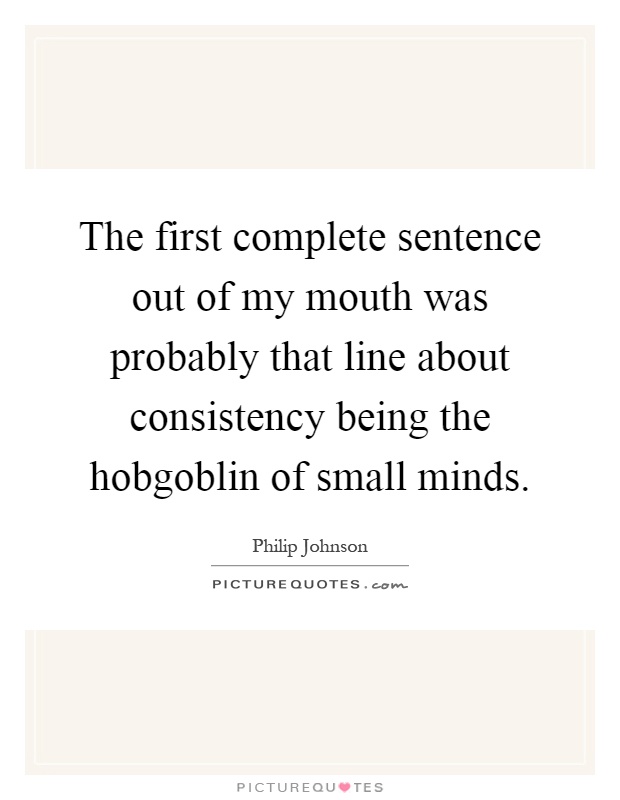 The first complete sentence out of my mouth was probably that line about consistency being the hobgoblin of small minds Picture Quote #1