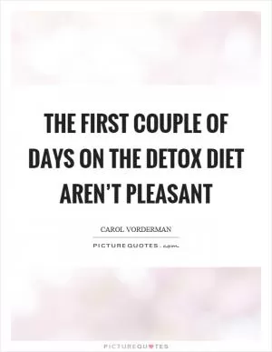 The first couple of days on the detox diet aren’t pleasant Picture Quote #1