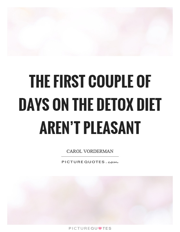 The first couple of days on the detox diet aren't pleasant Picture Quote #1
