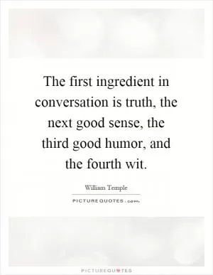 The first ingredient in conversation is truth, the next good sense, the third good humor, and the fourth wit Picture Quote #1