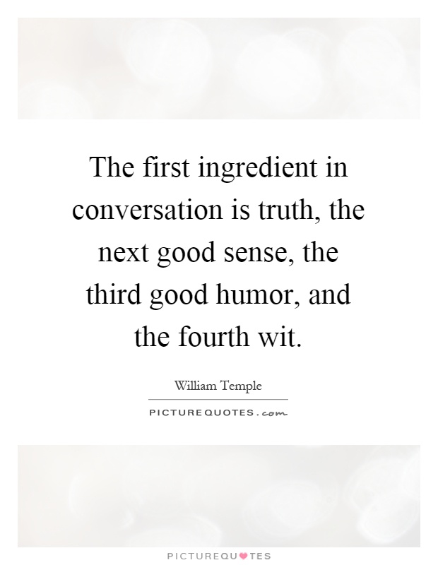 The first ingredient in conversation is truth, the next good sense, the third good humor, and the fourth wit Picture Quote #1