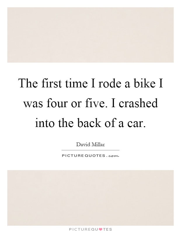The first time I rode a bike I was four or five. I crashed into the back of a car Picture Quote #1
