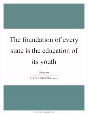 The foundation of every state is the education of its youth Picture Quote #1