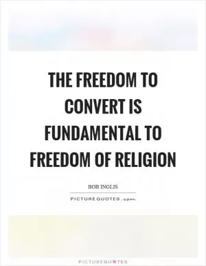 The freedom to convert is fundamental to freedom of religion Picture Quote #1