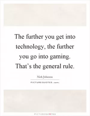 The further you get into technology, the further you go into gaming. That’s the general rule Picture Quote #1