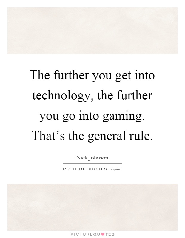 The further you get into technology, the further you go into gaming. That's the general rule Picture Quote #1
