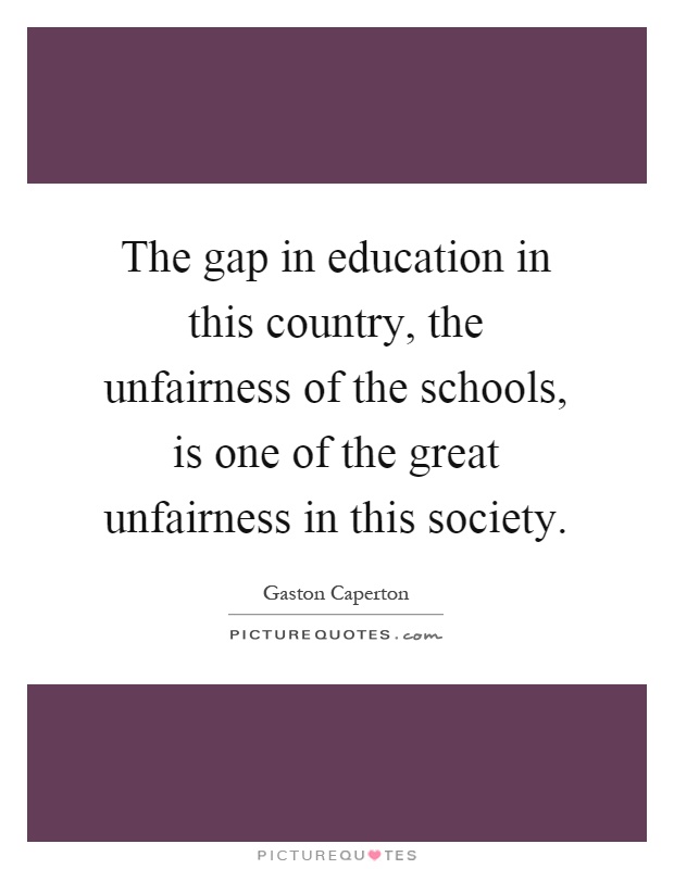 The gap in education in this country, the unfairness of the schools, is one of the great unfairness in this society Picture Quote #1