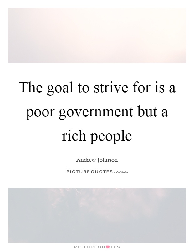 The goal to strive for is a poor government but a rich people Picture Quote #1