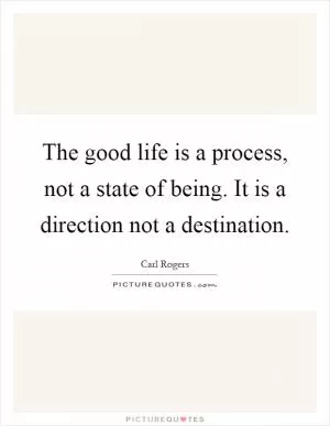 The good life is a process, not a state of being. It is a direction not a destination Picture Quote #1