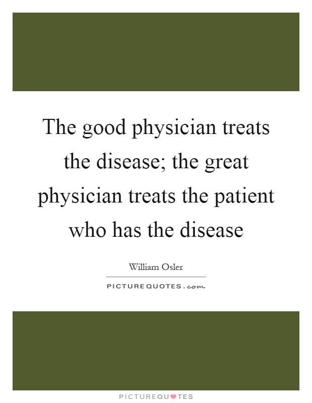 The good physician treats the disease; the great physician treats the patient who has the disease Picture Quote #1