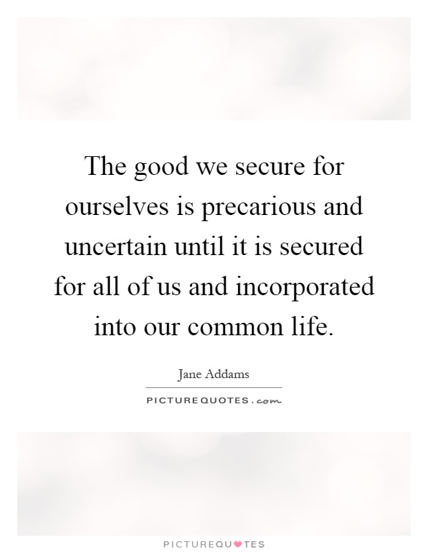 The good we secure for ourselves is precarious and uncertain until it is secured for all of us and incorporated into our common life Picture Quote #1