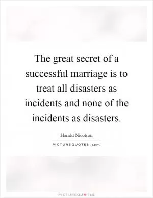 The great secret of a successful marriage is to treat all disasters as incidents and none of the incidents as disasters Picture Quote #1