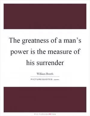 The greatness of a man’s power is the measure of his surrender Picture Quote #1