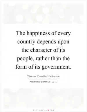 The happiness of every country depends upon the character of its people, rather than the form of its government Picture Quote #1