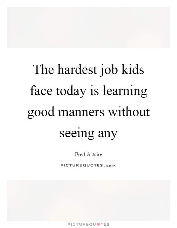 The hardest job kids face today is learning good manners without seeing any Picture Quote #1