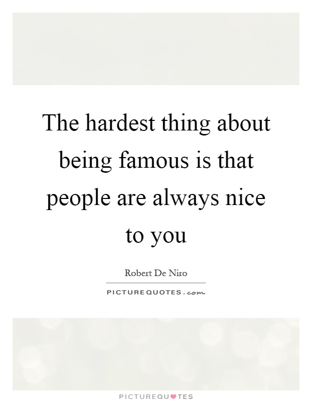 The hardest thing about being famous is that people are always nice to you Picture Quote #1
