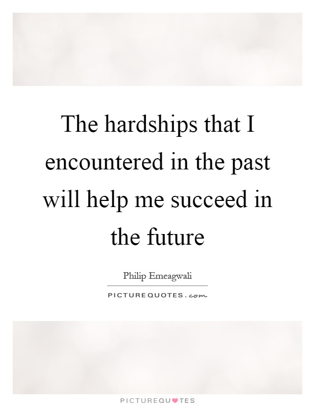 The hardships that I encountered in the past will help me succeed in the future Picture Quote #1