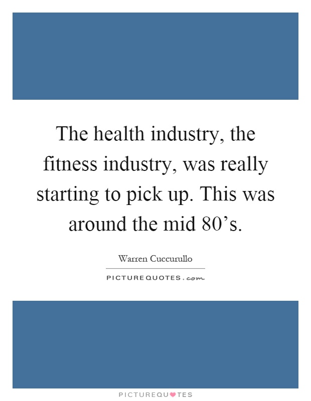 The health industry, the fitness industry, was really starting to pick up. This was around the mid 80's Picture Quote #1