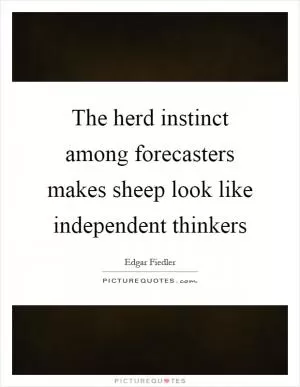 The herd instinct among forecasters makes sheep look like independent thinkers Picture Quote #1