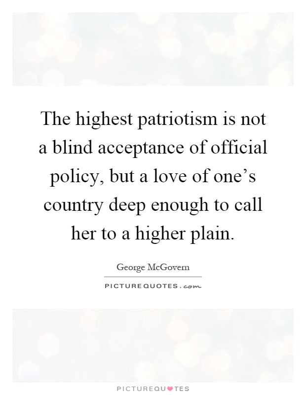 The highest patriotism is not a blind acceptance of official policy, but a love of one's country deep enough to call her to a higher plain Picture Quote #1