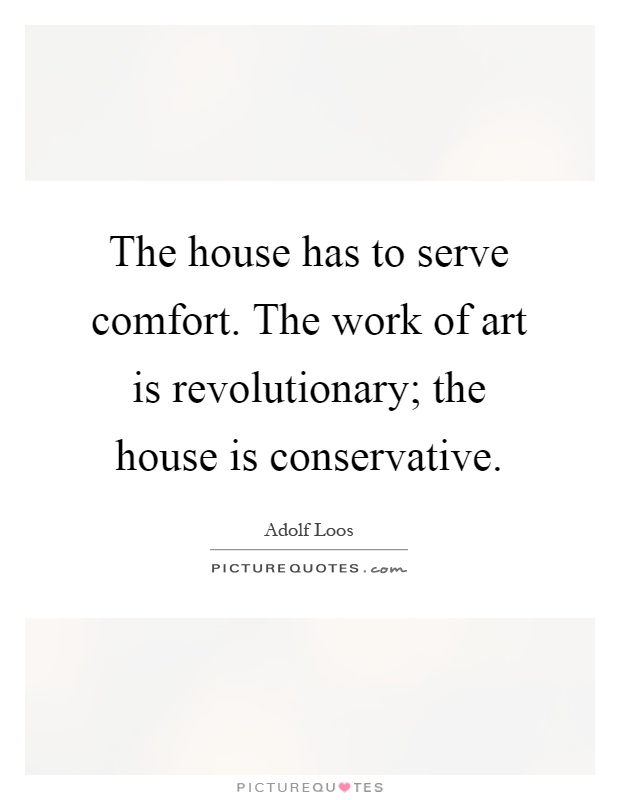 The house has to serve comfort. The work of art is revolutionary; the house is conservative Picture Quote #1