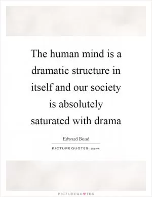 The human mind is a dramatic structure in itself and our society is absolutely saturated with drama Picture Quote #1