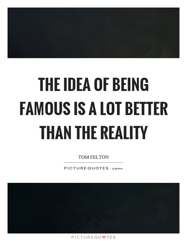 The idea of being famous is a lot better than the reality Picture Quote #1