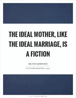 The ideal mother, like the ideal marriage, is a fiction Picture Quote #1