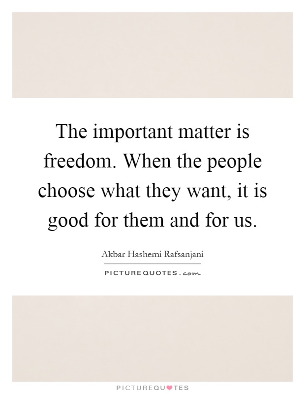 The important matter is freedom. When the people choose what they want, it is good for them and for us Picture Quote #1