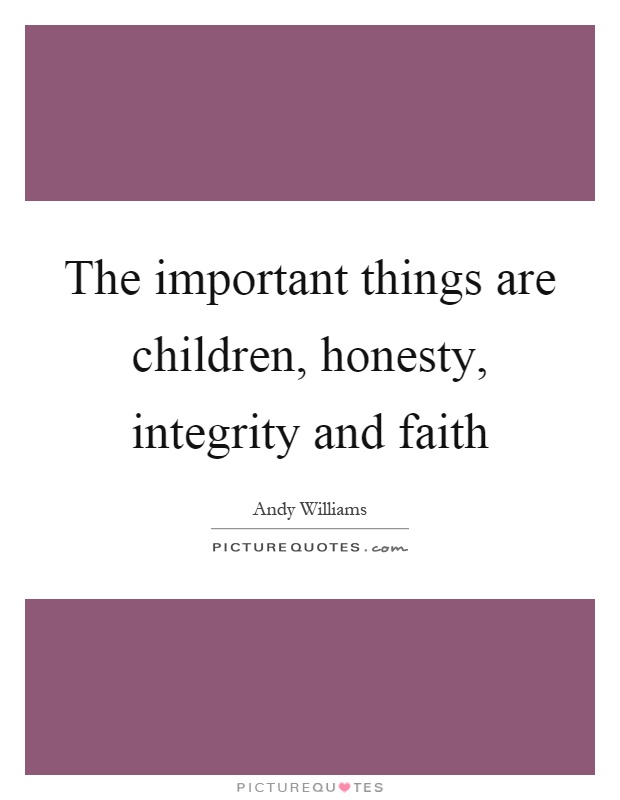 The important things are children, honesty, integrity and faith Picture Quote #1