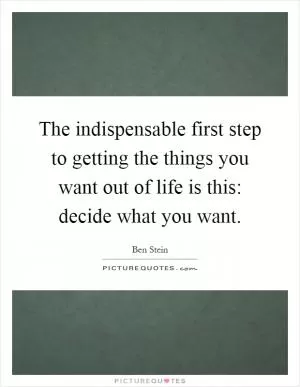 The indispensable first step to getting the things you want out of life is this: decide what you want Picture Quote #1