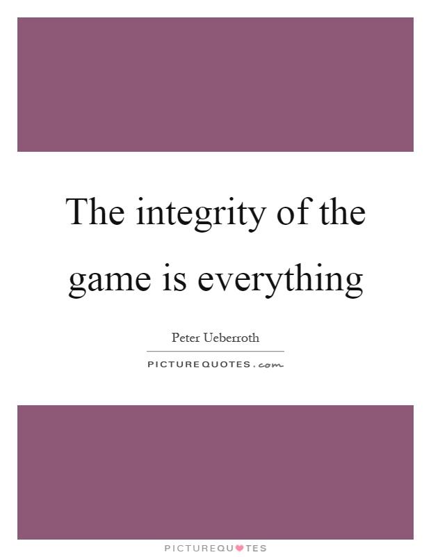 The integrity of the game is everything Picture Quote #1