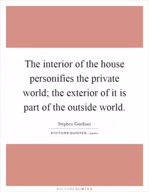 The interior of the house personifies the private world; the exterior of it is part of the outside world Picture Quote #1