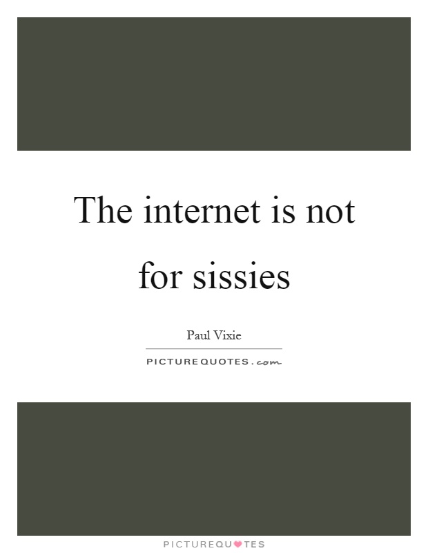 The internet is not for sissies Picture Quote #1
