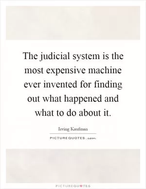 The judicial system is the most expensive machine ever invented for finding out what happened and what to do about it Picture Quote #1